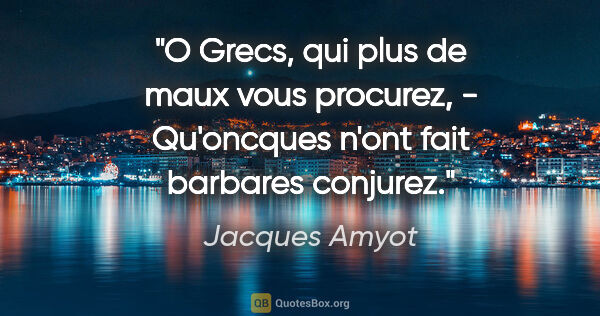 Jacques Amyot citation: "O Grecs, qui plus de maux vous procurez, - Qu'oncques n'ont..."