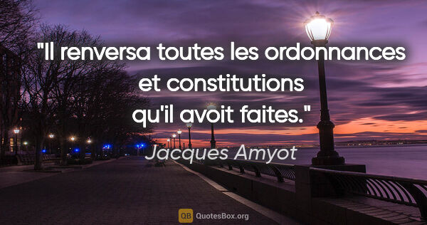 Jacques Amyot citation: "Il renversa toutes les ordonnances et constitutions qu'il..."