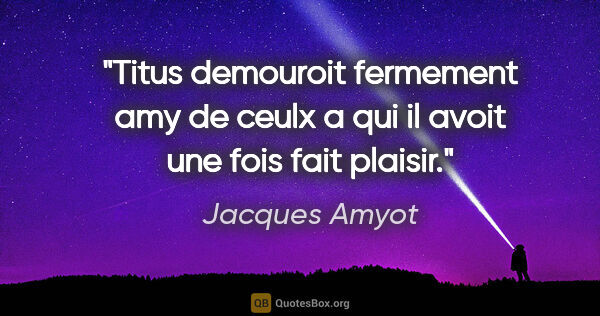 Jacques Amyot citation: "Titus demouroit fermement amy de ceulx a qui il avoit une fois..."