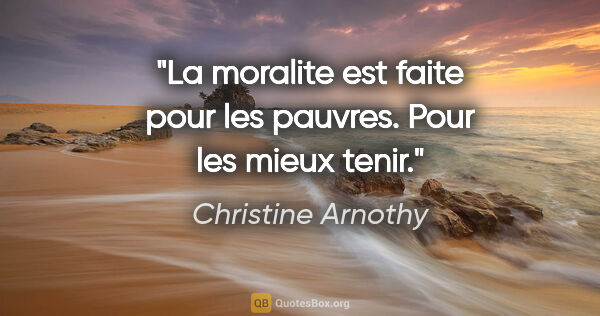 Christine Arnothy citation: "La moralite est faite pour les pauvres. Pour les mieux tenir."