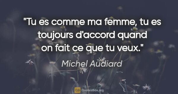 Michel Audiard citation: "Tu es comme ma femme, tu es toujours d'accord quand on fait ce..."