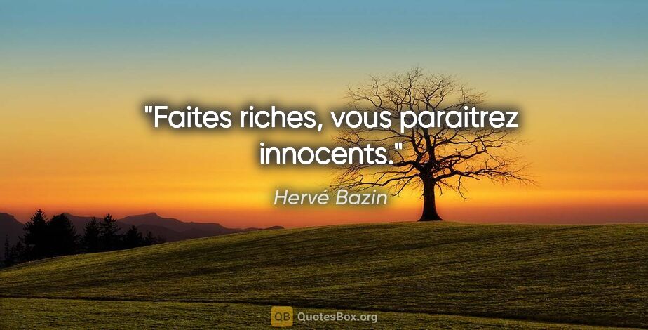 Hervé Bazin citation: "Faites riches, vous paraitrez innocents."