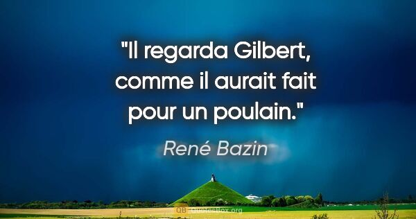 René Bazin citation: "Il regarda Gilbert, comme il aurait fait pour un poulain."