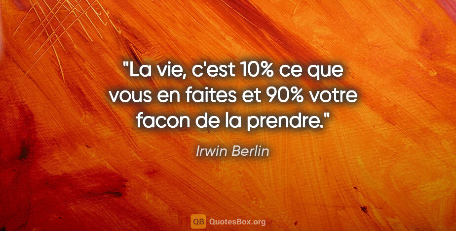 Irwin Berlin citation: "La vie, c'est 10% ce que vous en faites et 90% votre facon de..."