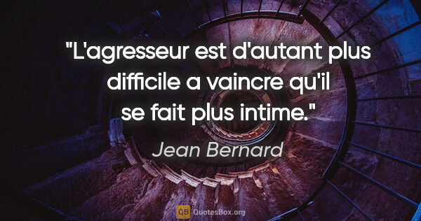 Jean Bernard citation: "L'agresseur est d'autant plus difficile a vaincre qu'il se..."