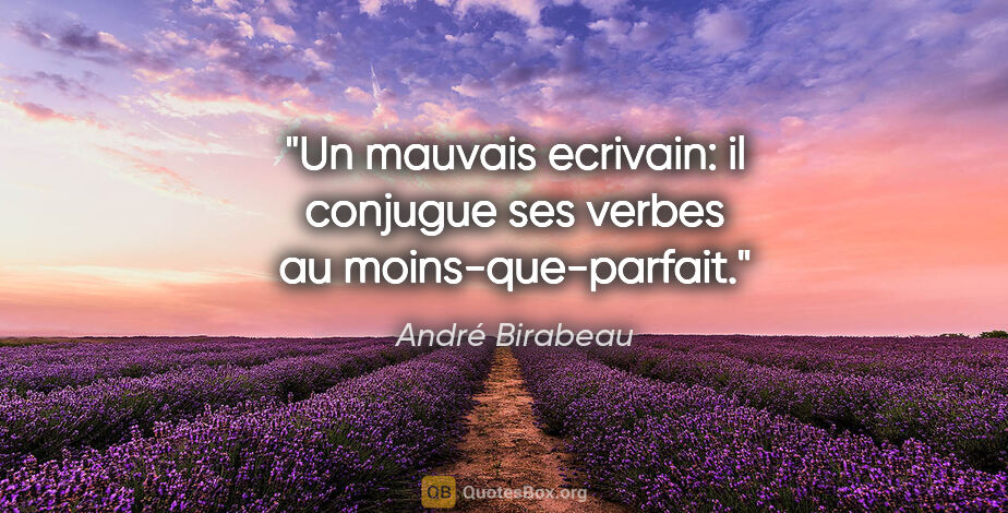André Birabeau citation: "Un mauvais ecrivain: il conjugue ses verbes au moins-que-parfait."