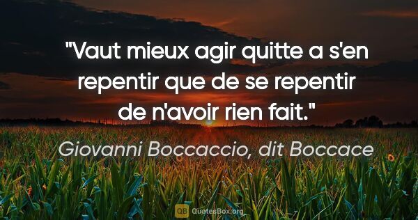 Giovanni Boccaccio, dit Boccace citation: "Vaut mieux agir quitte a s'en repentir que de se repentir de..."