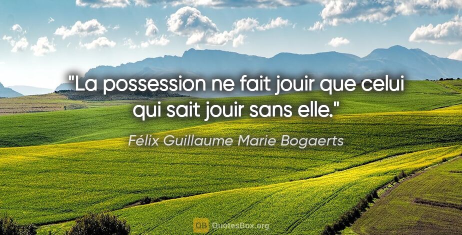 Félix Guillaume Marie Bogaerts citation: "La possession ne fait jouir que celui qui sait jouir sans elle."