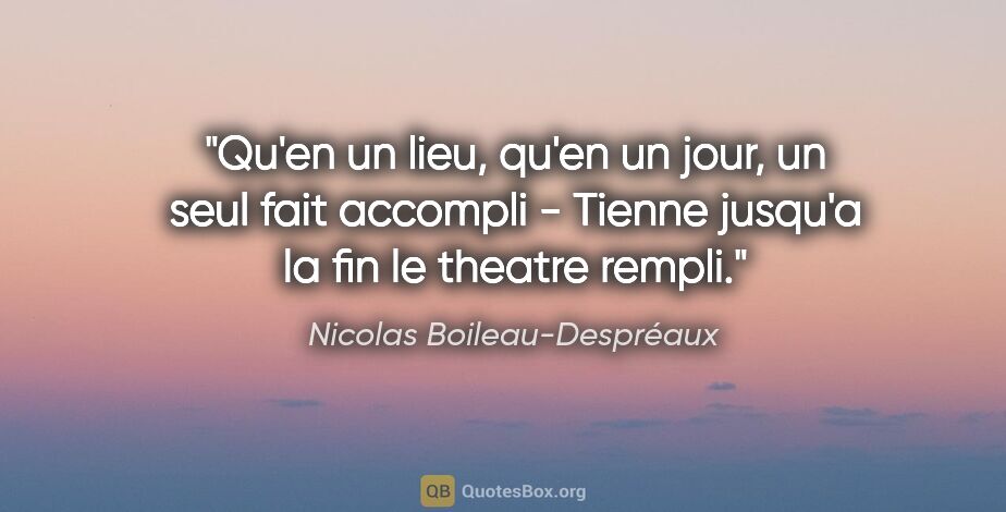 Nicolas Boileau-Despréaux citation: "Qu'en un lieu, qu'en un jour, un seul fait accompli - Tienne..."