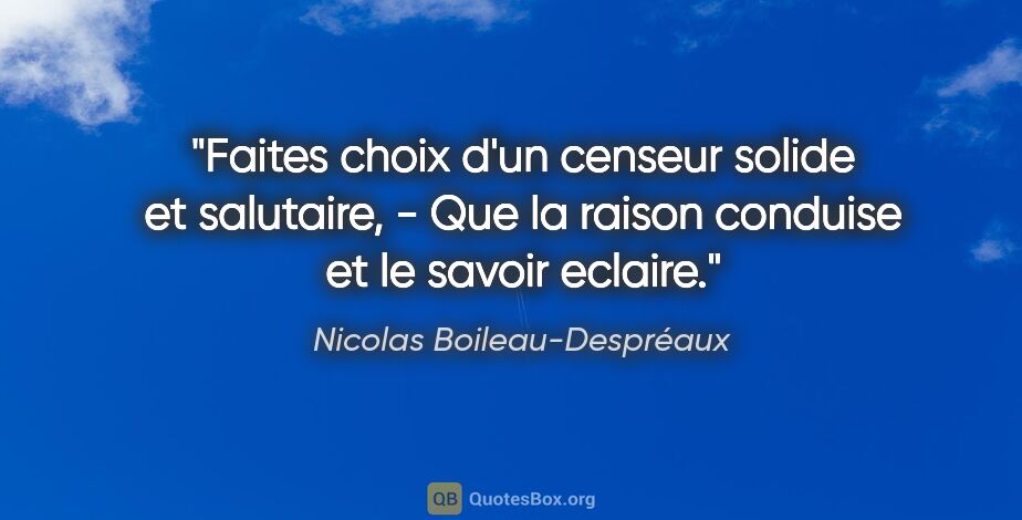 Nicolas Boileau-Despréaux citation: "Faites choix d'un censeur solide et salutaire, - Que la raison..."
