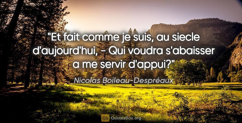 Nicolas Boileau-Despréaux citation: "Et fait comme je suis, au siecle d'aujourd'hui, - Qui voudra..."