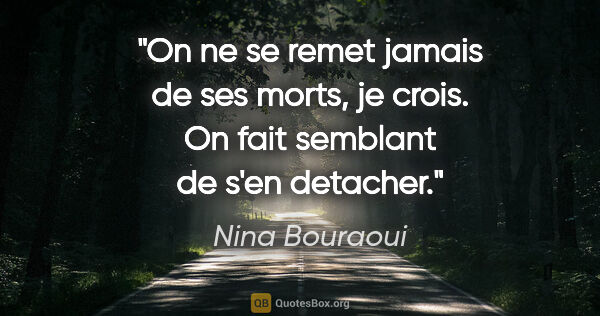 Nina Bouraoui citation: "On ne se remet jamais de ses morts, je crois. On fait semblant..."