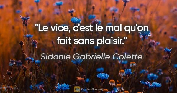 Sidonie Gabrielle Colette citation: "Le vice, c'est le mal qu'on fait sans plaisir."