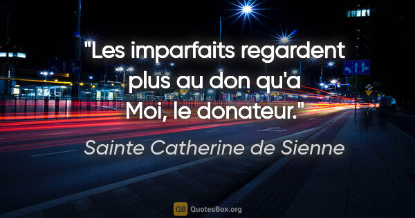 Sainte Catherine de Sienne citation: "Les imparfaits regardent plus au don qu'a Moi, le donateur."