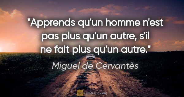 Miguel de Cervantès citation: "Apprends qu'un homme n'est pas plus qu'un autre, s'il ne fait..."