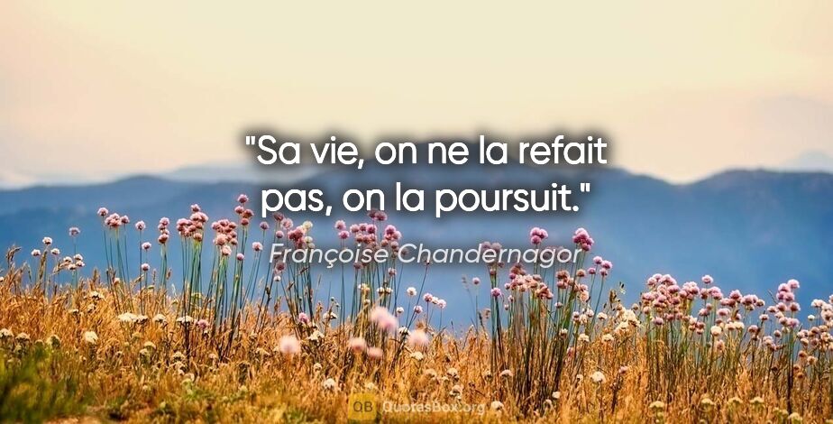 Françoise Chandernagor citation: "Sa vie, on ne la refait pas, on la poursuit."