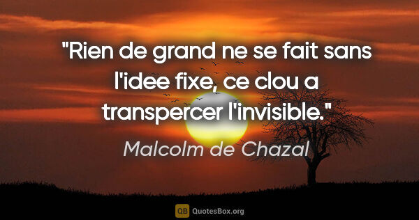 Malcolm de Chazal citation: "Rien de grand ne se fait sans l'idee fixe, ce clou a..."