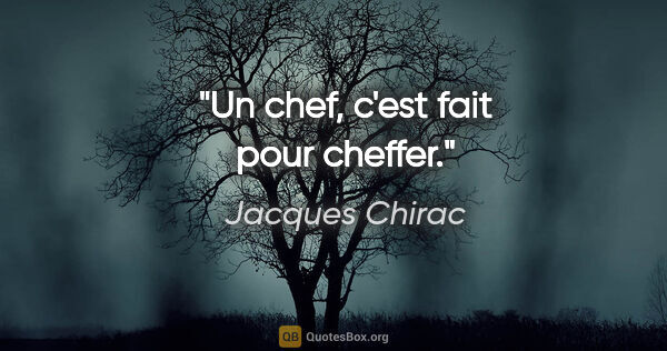 Jacques Chirac citation: "Un chef, c'est fait pour cheffer."