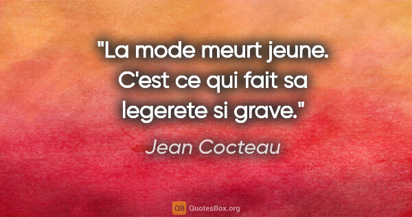 Jean Cocteau citation: "La mode meurt jeune. C'est ce qui fait sa legerete si grave."