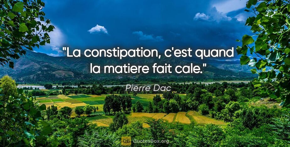 Pierre Dac citation: "La constipation, c'est quand la matiere fait cale."