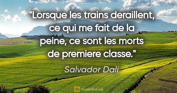 Salvador Dali citation: "Lorsque les trains deraillent, ce qui me fait de la peine, ce..."