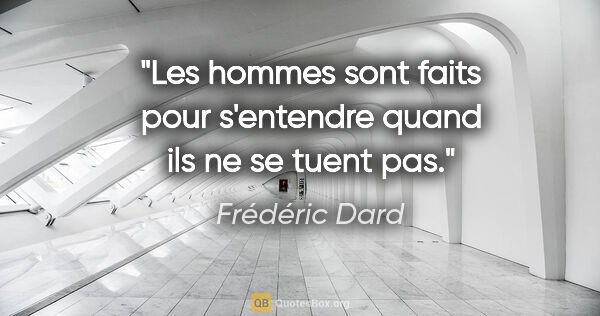 Frédéric Dard citation: "Les hommes sont faits pour s'entendre quand ils ne se tuent pas."