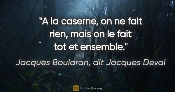 Jacques Boularan, dit Jacques Deval citation: "A la caserne, on ne fait rien, mais on le fait tot et ensemble."