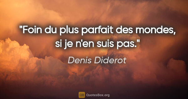 Denis Diderot citation: "Foin du plus parfait des mondes, si je n'en suis pas."