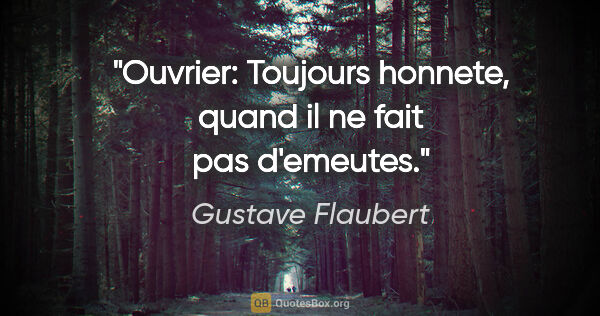 Gustave Flaubert citation: "Ouvrier: Toujours honnete, quand il ne fait pas d'emeutes."