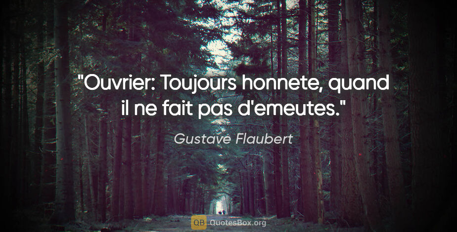 Gustave Flaubert citation: "Ouvrier: Toujours honnete, quand il ne fait pas d'emeutes."