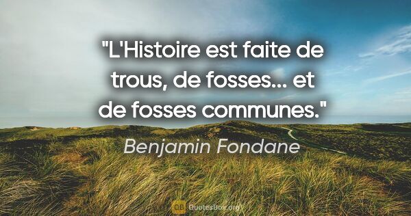 Benjamin Fondane citation: "L'Histoire est faite de trous, de fosses... et de fosses..."