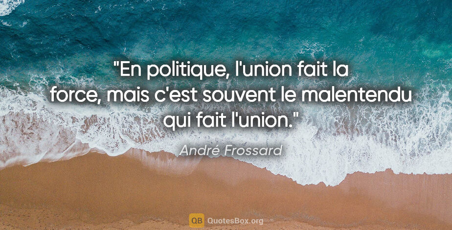 André Frossard citation: "En politique, l'union fait la force, mais c'est souvent le..."