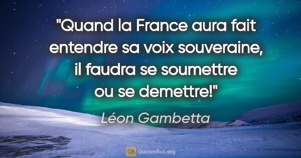Léon Gambetta citation: "Quand la France aura fait entendre sa voix souveraine, il..."