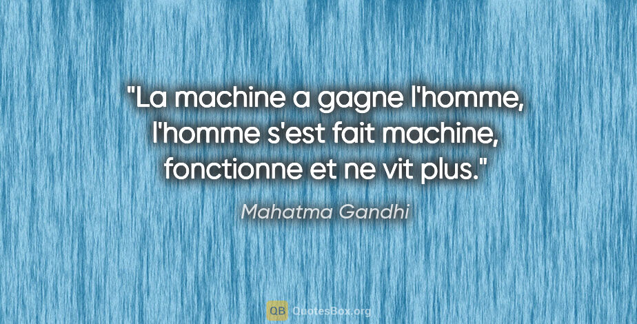 Mahatma Gandhi citation: "La machine a gagne l'homme, l'homme s'est fait machine,..."
