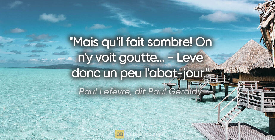 Paul Lefèvre, dit Paul Géraldy citation: "Mais qu'il fait sombre! On n'y voit goutte... - Leve donc un..."