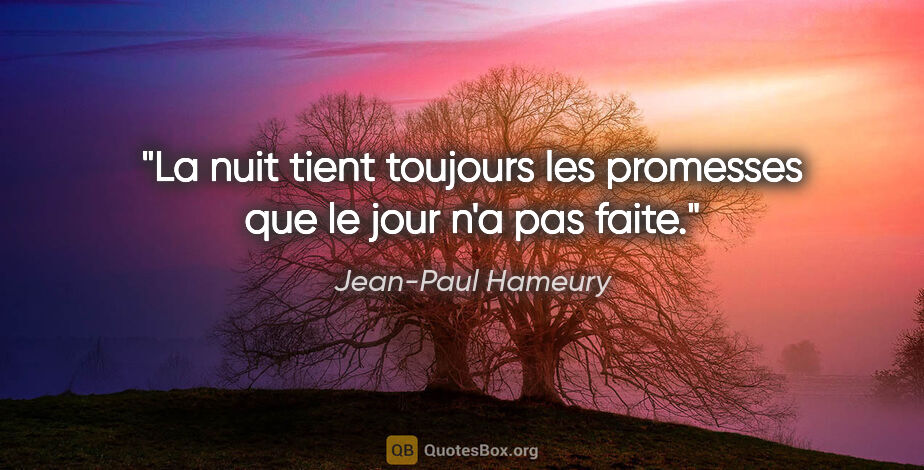 Jean-Paul Hameury citation: "La nuit tient toujours les promesses que le jour n'a pas faite."