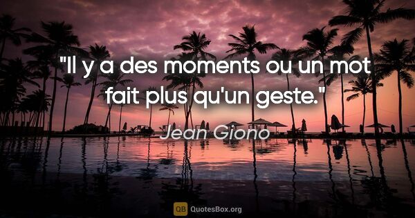 Jean Giono citation: "Il y a des moments ou un mot fait plus qu'un geste."