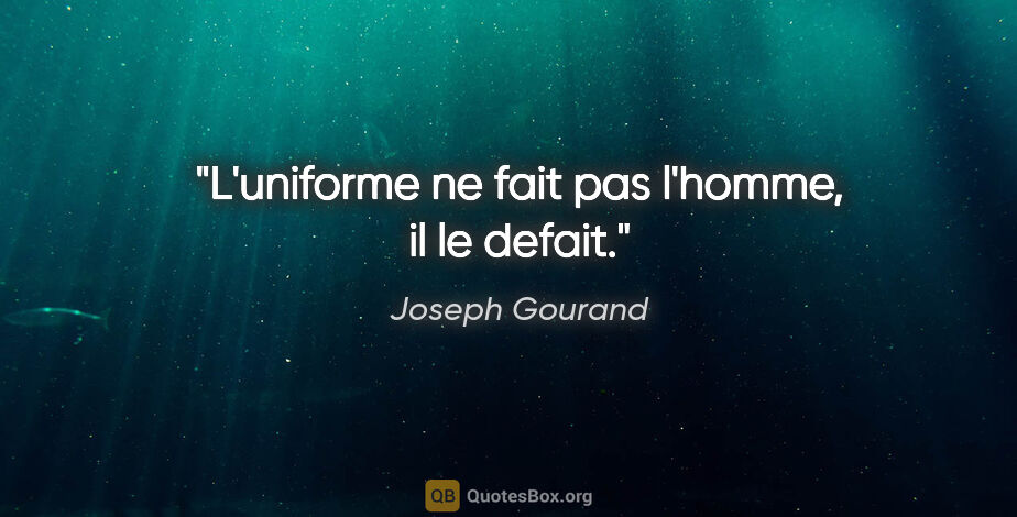 Joseph Gourand citation: "L'uniforme ne fait pas l'homme, il le defait."