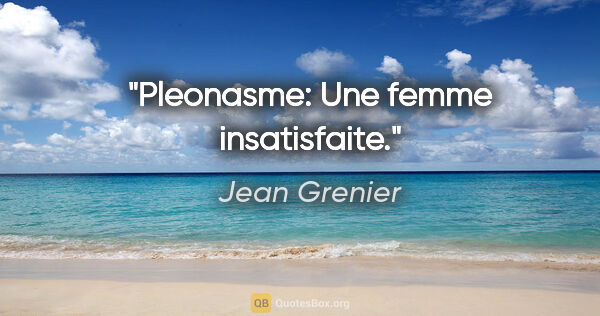 Jean Grenier citation: "Pleonasme: Une femme insatisfaite."