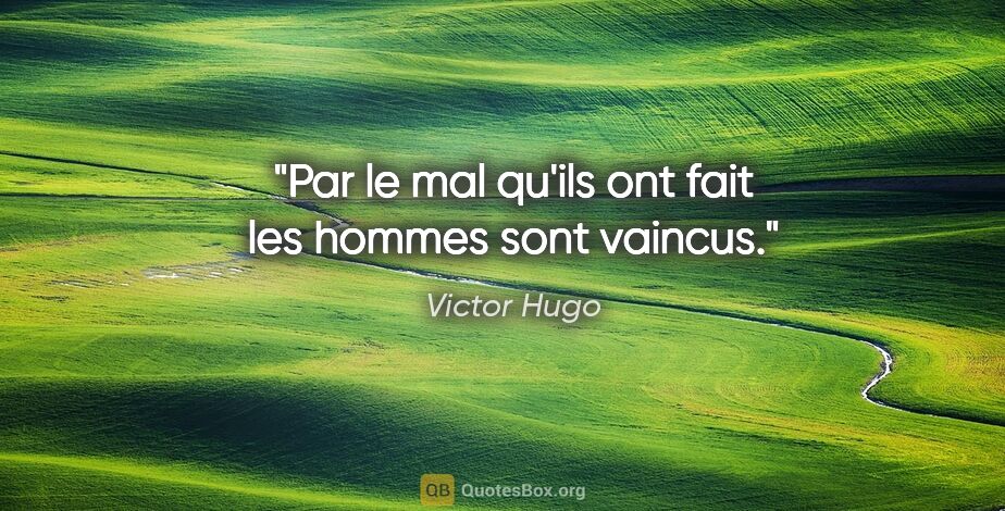 Victor Hugo citation: "Par le mal qu'ils ont fait les hommes sont vaincus."