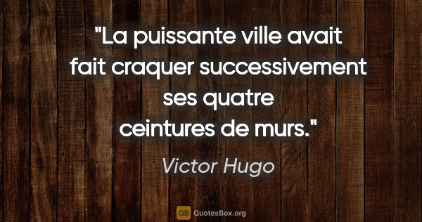 Victor Hugo citation: "La puissante ville avait fait craquer successivement ses..."