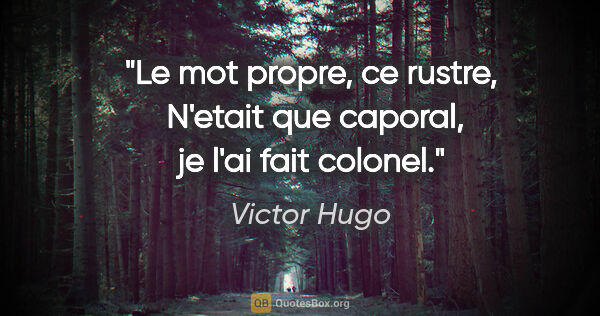 Victor Hugo citation: "Le mot propre, ce rustre,  N'etait que caporal, je l'ai fait..."