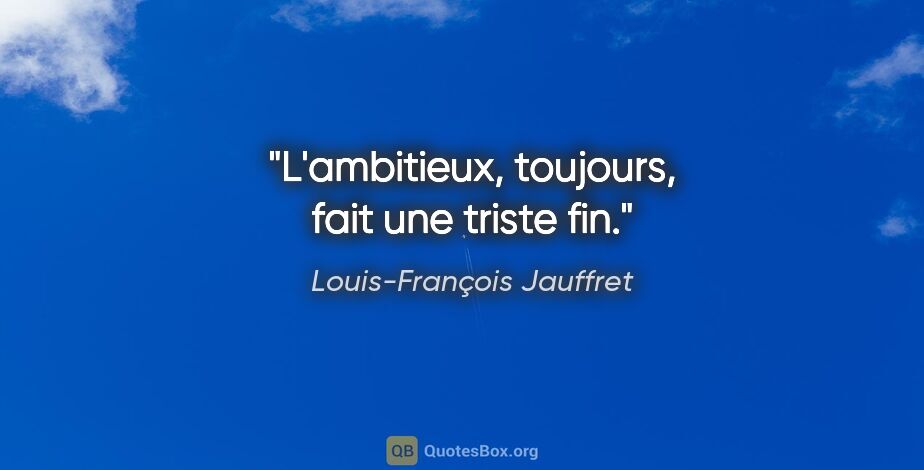 Louis-François Jauffret citation: "L'ambitieux, toujours, fait une triste fin."