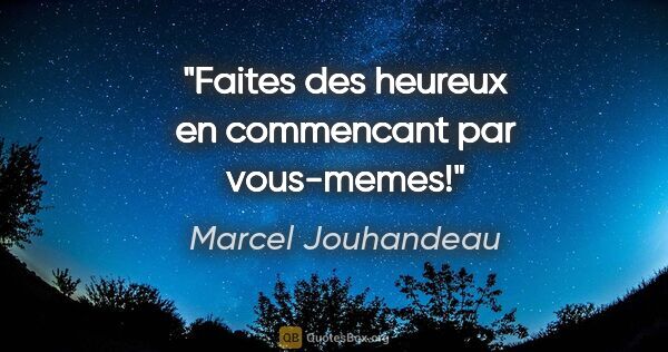 Marcel Jouhandeau citation: "Faites des heureux en commencant par vous-memes!"