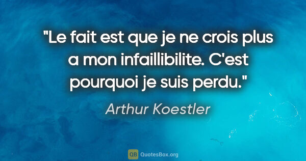 Arthur Koestler citation: "Le fait est que je ne crois plus a mon infaillibilite. C'est..."