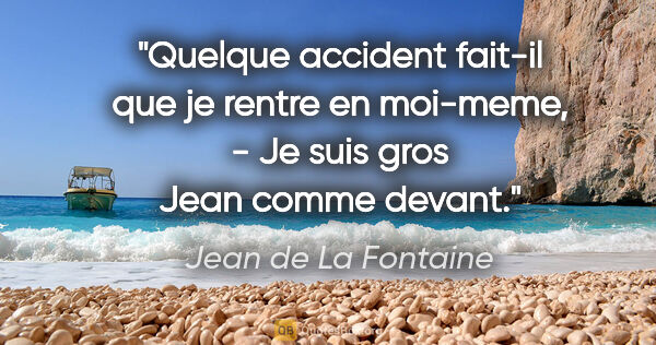 Jean de La Fontaine citation: "Quelque accident fait-il que je rentre en moi-meme, - Je suis..."