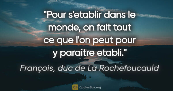 François, duc de La Rochefoucauld citation: "Pour s'etablir dans le monde, on fait tout ce que l'on peut..."