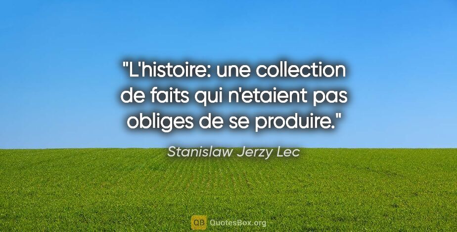 Stanislaw Jerzy Lec citation: "L'histoire: une collection de faits qui n'etaient pas obliges..."
