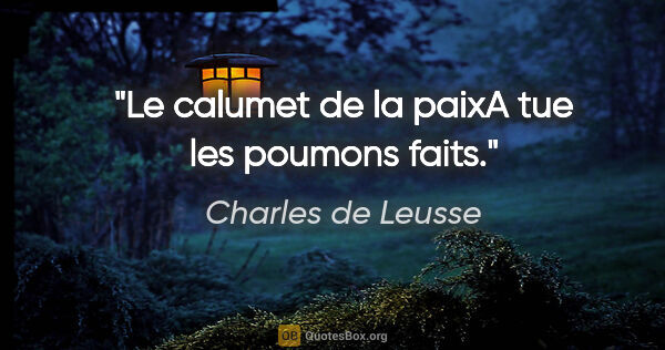 Charles de Leusse citation: "Le calumet de la paixA tue les poumons faits."