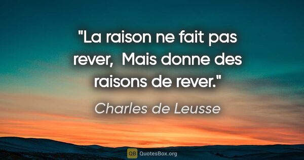 Charles de Leusse citation: "La raison ne fait pas rever,  Mais donne des raisons de rever."